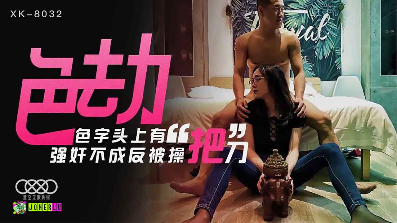 XK8032 迷情劫：禁忌邊緣激情失控·強上不成反被狂野騎乘