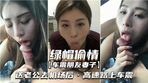 送走老公！朋友的极品人妻高速车震被猛插内射，绿帽淫叫骚穴失禁。