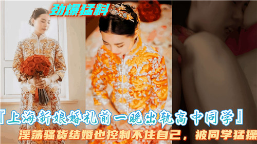 婚礼前夜被高中同学狂干！上海新娘骚穴内射偷情实录