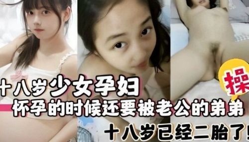 18岁孕妇被小叔子狂操内射 大肚淫穴爆操